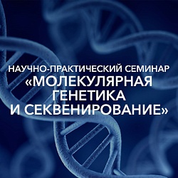 Приглашаем на на научно-практический семинар  «Молекулярная генетика и секвенирование»